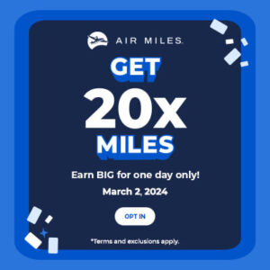 AIR MILES - GET 20x MILES. Earn BIG for one day only! March 2, 2024. Opt In. *Term and exclusions apply.